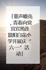 童声嘹亮，青春向党 宜宾筠连景阳白花小学开展庆“六·一”活动