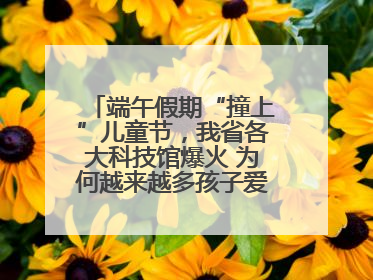 端午假期“撞上”儿童节，我省各大科技馆爆火 为何越来越多孩子爱上科技馆
