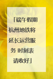 端午假期杭州地铁将延长运营服务 时刻表请收好