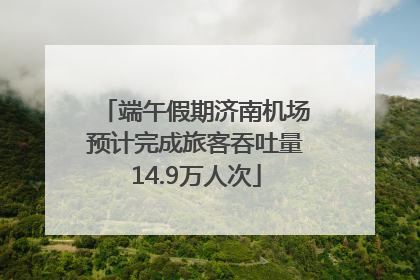 端午假期济南机场预计完成旅客吞吐量14.9万人次