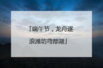端午节，龙舟逐浪潍坊鸢都湖
