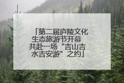 第二届庐陵文化生态旅游节开幕 共赴一场“吉山吉水吉安游”之约
