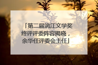 第二届漓江文学奖终评评委阵容揭晓，余华任评委会主任
