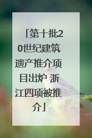 第十批20世纪建筑遗产推介项目出炉 浙江四项被推介