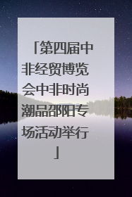 第四届中非经贸博览会中非时尚潮品邵阳专场活动举行