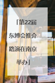 第22届东博会推介路演在南京举办