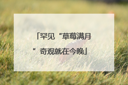 罕见“草莓满月”奇观就在今晚