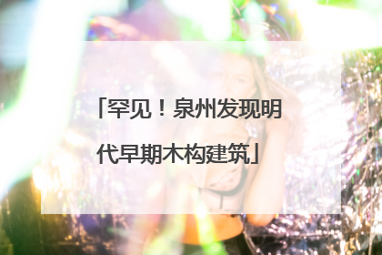 罕见！泉州发现明代早期木构建筑