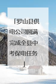 罗山县供电公司圆满完成全县中考保电任务