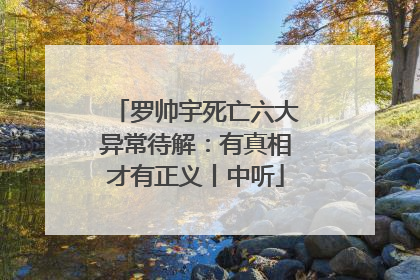 罗帅宇死亡六大异常待解：有真相才有正义丨中听