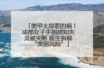 美甲太厚惹的祸！成都女子手指感知失灵被夹断 医生拆解“美丽风险”