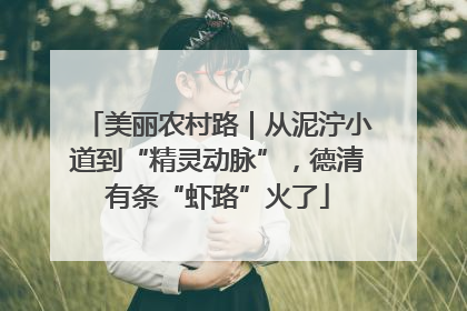 美丽农村路｜从泥泞小道到“精灵动脉”，德清有条“虾路”火了