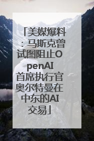 美媒爆料：马斯克曾试图阻止OpenAI首席执行官奥尔特曼在中东的AI交易