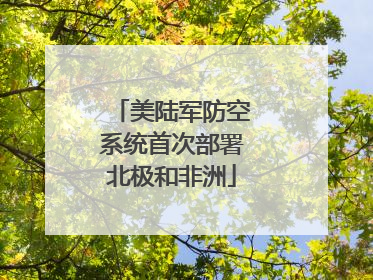 美陆军防空系统首次部署北极和非洲