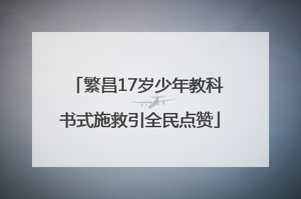 繁昌17岁少年教科书式施救引全民点赞