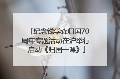 纪念钱学森归国70周年专题活动在沪举行 启动《归国一课》