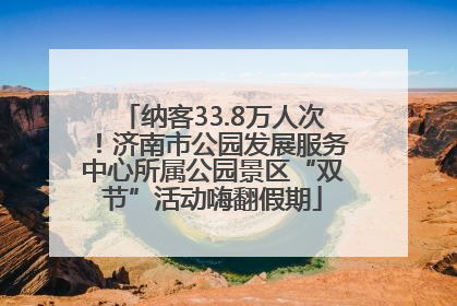 纳客33.8万人次！济南市公园发展服务中心所属公园景区“双节”活动嗨翻假期