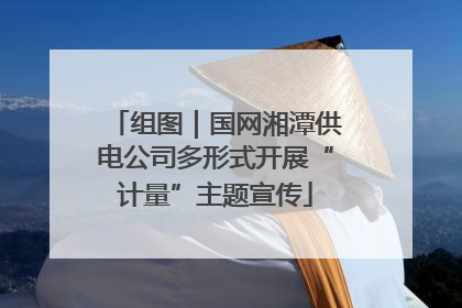 组图｜国网湘潭供电公司多形式开展“计量”主题宣传