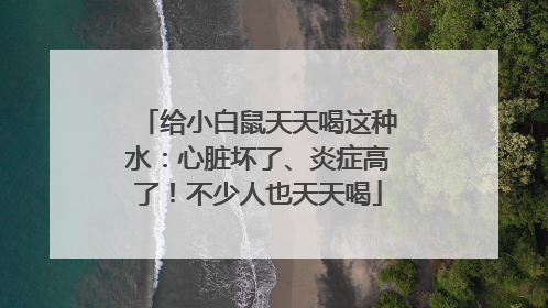 给小白鼠天天喝这种水：心脏坏了、炎症高了！不少人也天天喝