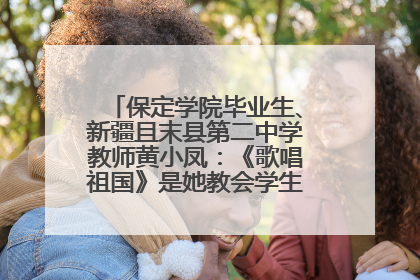 保定学院毕业生、新疆且末县第二中学教师黄小凤：《歌唱祖国》是她教会学生的第一首歌