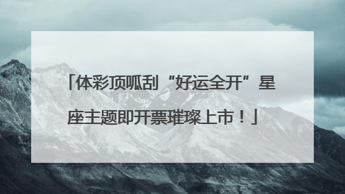 体彩顶呱刮“好运全开”星座主题即开票璀璨上市！