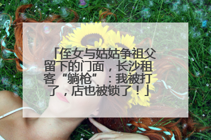 侄女与姑姑争祖父留下的门面，长沙租客“躺枪”：我被打了，店也被锁了！