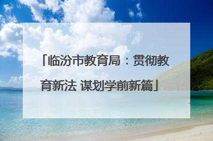 临汾市教育局：贯彻教育新法 谋划学前新篇