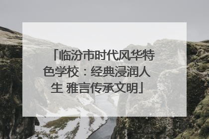 临汾市时代风华特色学校：经典浸润人生 雅言传承文明
