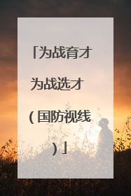 为战育才 为战选才（国防视线）