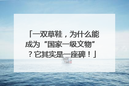 一双草鞋，为什么能成为“国家一级文物”？它其实是一座碑！