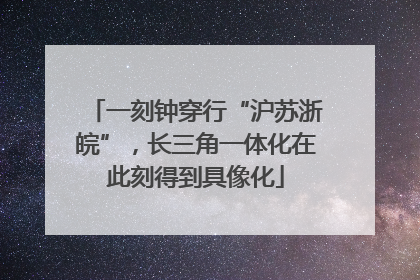 一刻钟穿行“沪苏浙皖”，长三角一体化在此刻得到具像化