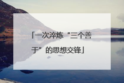 一次淬炼“三个善于”的思想交锋