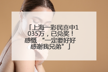 上海一彩民喜中1035万，已兑奖！感慨 “一定要好好感谢我兄弟”
