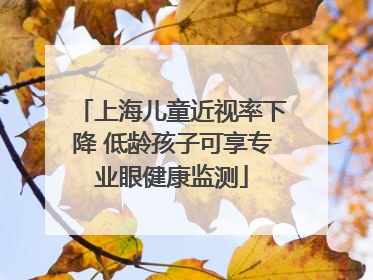 上海儿童近视率下降 低龄孩子可享专业眼健康监测