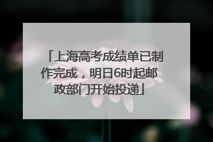 上海高考成绩单已制作完成，明日6时起邮政部门开始投递