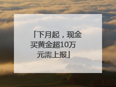 下月起，现金买黄金超10万元需上报