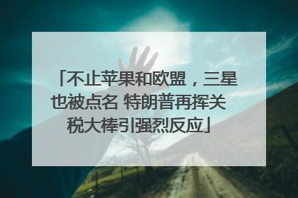 不止苹果和欧盟，三星也被点名 特朗普再挥关税大棒引强烈反应