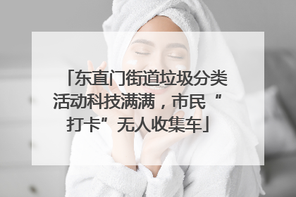 东直门街道垃圾分类活动科技满满，市民“打卡”无人收集车