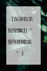 东茅街茶馆里飘出“童年的歌谣”