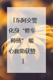 东阿交警化身“修车师傅” 暖心救助获赞