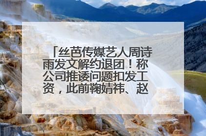 丝芭传媒艺人周诗雨发文解约退团！称公司推诿问题扣发工资，此前鞠婧祎、赵粤等多名艺人解约