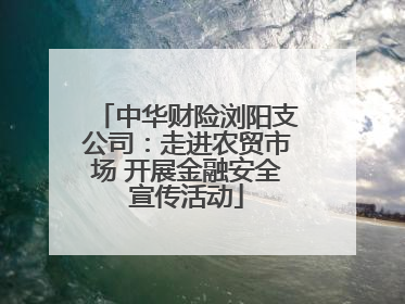 中华财险浏阳支公司：走进农贸市场 开展金融安全宣传活动