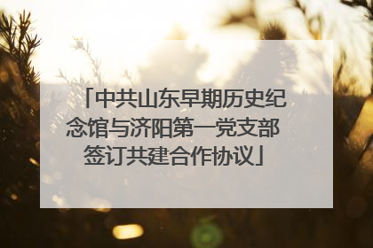 中共山东早期历史纪念馆与济阳第一党支部签订共建合作协议