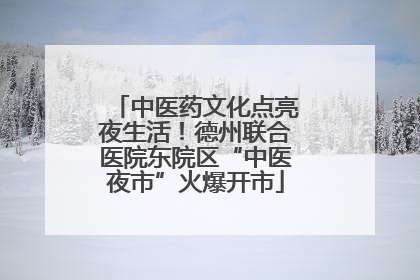 中医药文化点亮夜生活！德州联合医院东院区“中医夜市”火爆开市