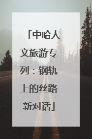 中哈人文旅游专列：钢轨上的丝路新对话