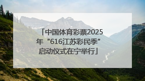 中国体育彩票2025年“616江苏彩民季”启动仪式在宁举行