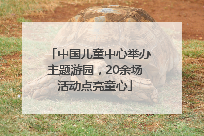 中国儿童中心举办主题游园，20余场活动点亮童心