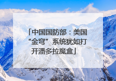 中国国防部：美国“金穹”系统犹如打开潘多拉魔盒