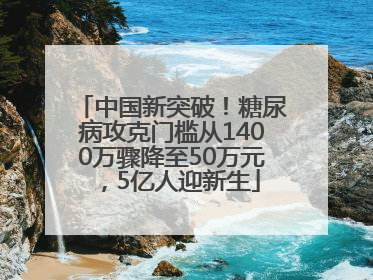 中国新突破！糖尿病攻克门槛从1400万骤降至50万元，5亿人迎新生