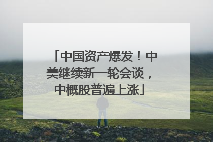 中国资产爆发！中美继续新一轮会谈，中概股普遍上涨